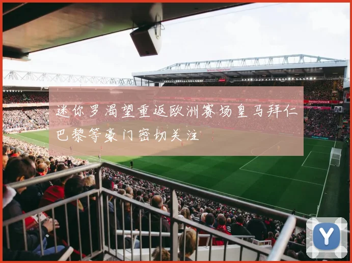 迷你罗渴望重返欧洲赛场皇马拜仁巴黎等豪门密切关注