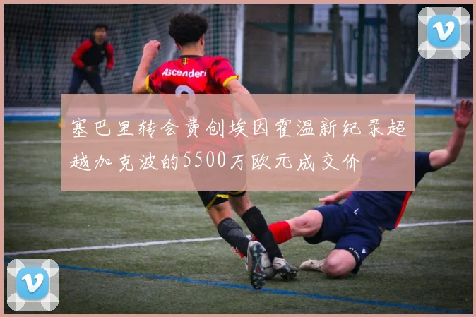 塞巴里转会费创埃因霍温新纪录超越加克波的5500万欧元成交价