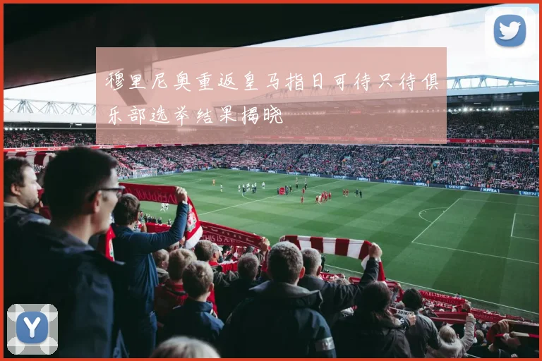 穆里尼奥重返皇马指日可待只待俱乐部选举结果揭晓