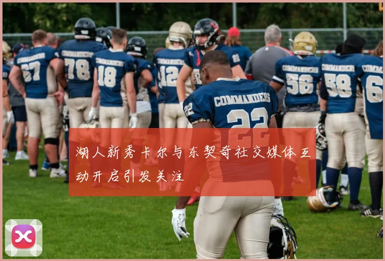 湖人新秀卡尔与东契奇社交媒体互动开启引发关注