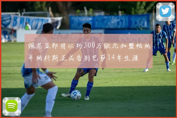 佩尼亚即将以约300万欧元加盟帕纳辛纳科斯正式告别巴萨14年生涯