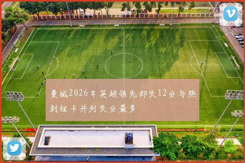 曼城2026年英超领先却失12分与热刺纽卡并列失分最多